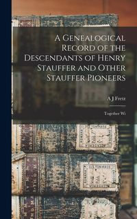 Produktbild: A Genealogical Record of the Descendants of Henry Stauffer and Other Stauffer Pioneers