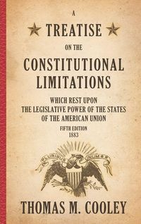 Produktbild: A Treatise on the Constitutional Limitations which Rest Upon the Legislative Power of the States of the American Union