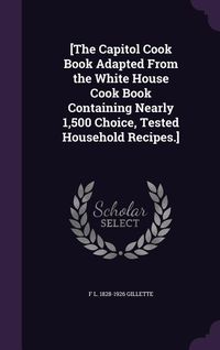 Produktbild: [The Capitol Cook Book Adapted From the White House Cook Book Containing Nearly 1,500 Choice, Tested Household Recipes.]