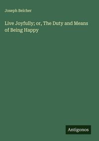 Produktbild: Live Joyfully; or, The Duty and Means of Being Happy