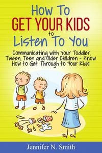 Produktbild: How To Get Your Kids To Listen To You - Communicating with Your Toddler, Tween, Teen and Older Children - Know How to Get Through to Your Kids
