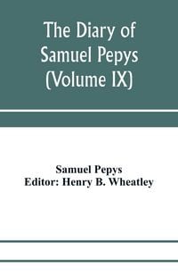 Produktbild: The diary of Samuel Pepys; Pepysiana or Additional Notes on the Particulars of pepys's life and on some passages in the Diary (Volume IX)