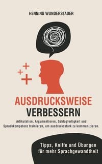 Produktbild: Ausdrucksweise verbessern: Artikulation, Argumentieren, Schlagfertigkeit und Sprachkompetenz trainieren, um ausdrucksstark zu kommunizieren. Tipps, Kn