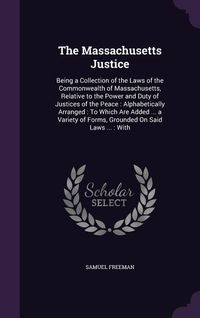 Produktbild: The Massachusetts Justice: Being a Collection of the Laws of the Commonwealth of Massachusetts, Relative to the Power and Duty of Justices of the