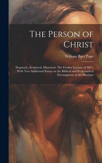 Produktbild: The Person of Christ: Dogmatic, Scriptural, Historical. The Fernley Lecture of 1871, With two Additional Essays on the Biblical and Ecclesia