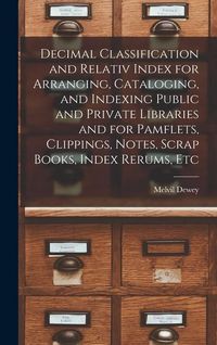 Produktbild: Decimal Classification and Relativ Index for Arranging, Cataloging, and Indexing Public and Private Libraries and for Pamflets, Clippings, Notes, Scra