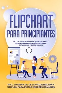 Produktbild: Flipchart para Principiantes: De la planificaci&oacute;n estructurada paso a paso a una presentaci&oacute;n exitosa en rotafolio o pizarra blanca | Incluye lo esenc