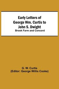 Produktbild: Early Letters of George Wm. Curtis to John S. Dwight; Brook Farm and Concord