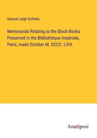 Produktbild: Memoranda Relating to the Block-Books Preserved in the Biblioth&egrave;que Imp&eacute;riale, Paris, made October M. DCCC. LVIII.