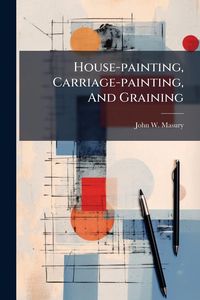 Produktbild: House-painting, Carriage-painting, And Graining