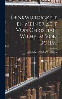 Produktbild: Denkw&uuml;rdigkeiten meiner Zeit von Christian Wilhelm von Dohm.