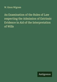 Produktbild: An Examination of the Rules of Law respecting the Admission of Extrinsic Evidence in Aid of the Interpretation of Wills