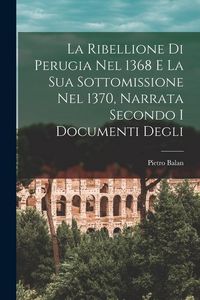 Produktbild: La Ribellione di Perugia nel 1368 e la sua Sottomissione nel 1370, Narrata Secondo i Documenti Degli