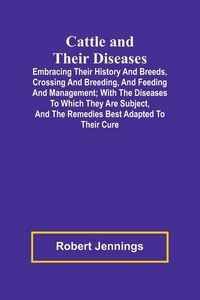 Produktbild: Cattle and Their Diseases; Embracing Their History and Breeds, Crossing and Breeding, and Feeding and Management; with the Diseases to Which They Are