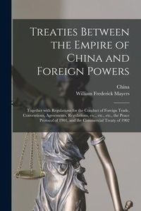 Produktbild: Treaties Between the Empire of China and Foreign Powers: Together With Regulations for the Conduct of Foreign Trade, Conventions, Agreements, Regulati