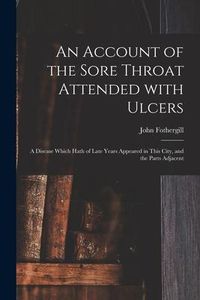 Produktbild: An Account of the Sore Throat Attended With Ulcers: a Disease Which Hath of Late Years Appeared in This City, and the Parts Adjacent