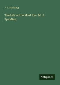 Produktbild: The Life of the Most Rev. M. J. Spalding