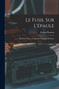 Produktbild: Le Fusil Sur L'&eacute;paule: R&eacute;cits De Chasse, Cuisine De Chasse Et De P&ecirc;che