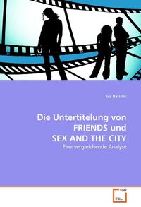 Produktbild: Batistic, I: Die Untertitelung von FRIENDS und SEX AND THE C