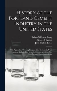 Produktbild: History of the Portland Cement Industry in the United States: With Appendices Covering Progress of the Industry by Years and an Outline of the Organiz
