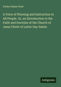 Produktbild: A Voice of Warning and Instruction to All People. Or, an Introduction to the Faith and Doctrine of the Church of Jesus Christ of Latter Day Saints