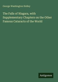 Produktbild: The Falls of Niagara, with Supplementary Chapters on the Other Famous Cataracts of the World