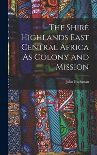 Produktbild: The Shir&egrave; Highlands East Central Africa As Colony and Mission