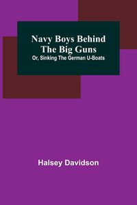Produktbild: Navy Boys Behind the Big Guns; Or, Sinking the German U-Boats