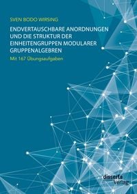 Produktbild: Endvertauschbare Anordnungen und die Struktur der Einheitengruppen modularer Gruppenalgebren; mit 167 &Uuml;bungsaufgaben