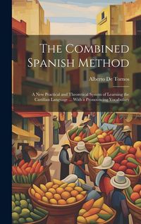 Produktbild: The Combined Spanish Method: A New Practical and Theoretical System of Learning the Castilian Language ... With a Pronouncing Vocabulary