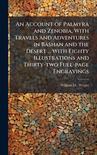 Produktbild: An Account of Palmyra and Zenobia, With Travels and Adventures in Bashan and the Desert ... With Eighty Illustrations and Thirty-two Full-page Engravi