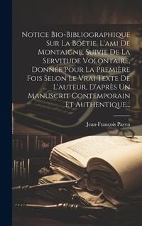 Produktbild: Notice Bio-bibliographique Sur La Bo&euml;tie, L'ami De Montaigne, Suivie De La Servitude Volontaire, Donn&eacute;e Pour La Premi&egrave;re Fois Selon Le Vrai Texte De L
