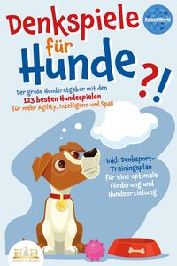 Produktbild: DENKSPIELE F&Uuml;R HUNDE: Der gro&szlig;e Hunderatgeber mit den 123 besten Hundespielen f&uuml;r mehr Agility, Intelligenz und Spa&szlig; - inkl. Denksport-Trainingsplan f