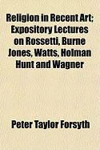 Produktbild: Religion in Recent Art; Expository Lectures on Rossetti, Burne Jones, Watts, Holman Hunt and Wagner