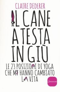 Produktbild: Il cane a testa in giù. Le 23 posizioni di yoga che mi hanno cambiato la vita