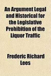 Produktbild: An Argument Legal and Historical for the Legislative Prohibition of the Liquor Traffic