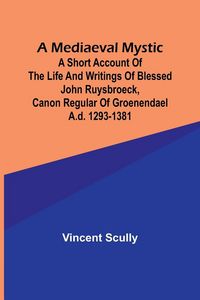 Produktbild: A Mediaeval Mystic; A Short Account of the Life and Writings of Blessed John Ruysbroeck, Canon Regular of Groenendael A.D. 1293-1381