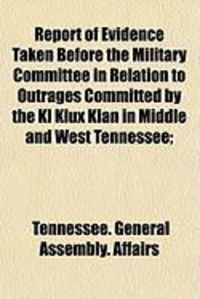 Produktbild: Report of Evidence Taken Before the Military Committee in Relation to Outrages Committed by the Kl Klux Klan in Middle and West Tennessee;