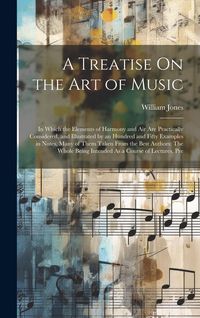 Produktbild: A Treatise On the Art of Music: In Which the Elements of Harmony and Air Are Practically Considered, and Illustrated by an Hundred and Fifty Examples
