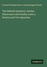 Produktbild: The Sabbath Question. Sunday Observance and Sunday Laws, a Sermon and Two Speeches