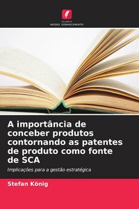 Produktbild: A import&acirc;ncia de conceber produtos contornando as patentes de produto como fonte de SCA