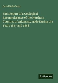 Produktbild: First Report of a Geological Reconnoissance of the Northern Counties of Arkansas, made During the Years 1857 and 1858