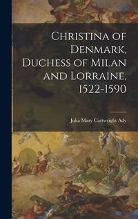 Produktbild: Christina of Denmark, Duchess of Milan and Lorraine, 1522-1590