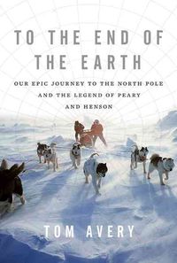 Produktbild: To the End of the Earth: Our Epic Journey to the North Pole and the Legend of Peary and Henson