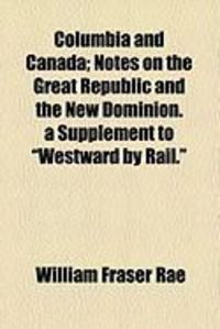 Produktbild: Columbia and Canada; Notes on the Great Republic and the New Dominion. a Supplement to "Westward by Rail."