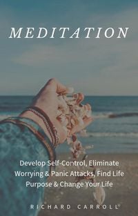Produktbild: Meditation: Develop Self-Control, Eliminate Worrying & Panic Attacks, Find Life Purpose & Change Your Life