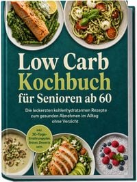 Produktbild: Low Carb Kochbuch f&uuml;r Senioren ab 60: Die leckersten kohlenhydratarmen Rezepte zum gesunden Abnehmen im Alltag ohne Verzicht &ndash; inkl. 30-Tage-Ern&auml;hrungsplan, Broten, Desserts uvm.