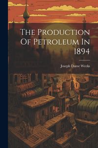 Produktbild: The Production Of Petroleum In 1894