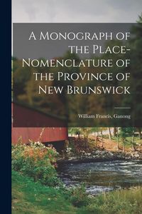 Produktbild: A Monograph of the Place-nomenclature of the Province of New Brunswick