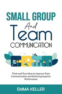 Produktbild: Small Group and Team Communication. Tried-and-True Ideas to Improve Team Communication and Achieving Superior Performance
